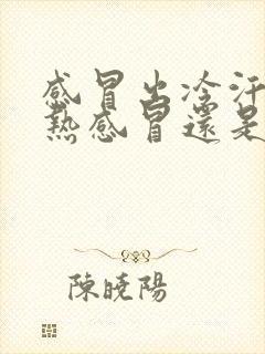 感冒出冷汗是风热感冒还是风寒感冒