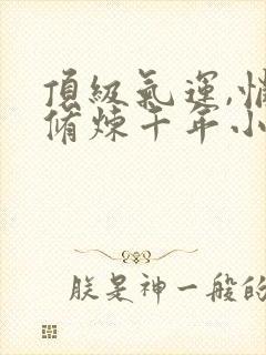 顶级气运,悄悄修炼千年小说免费阅读app封面