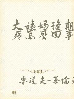 大姨妈后期肚子疼怎么回事