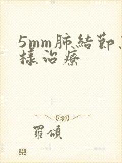 5mm肺结节怎样治疗