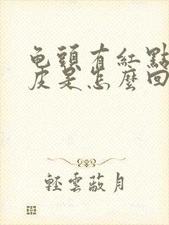 龟头有红点,脱皮是怎么回事