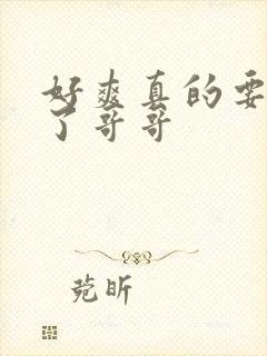 好爽真的要操死了哥哥