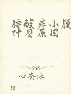 腰酸疼小腹胀痛什么原因