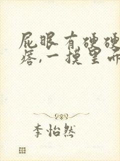 屁眼有硬硬的疙瘩,一摸里面也是硬的