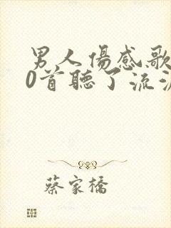 男人伤感歌曲40首听了流泪