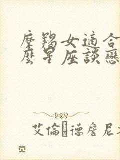 摩羯女适合和什么星座谈恋爱封面