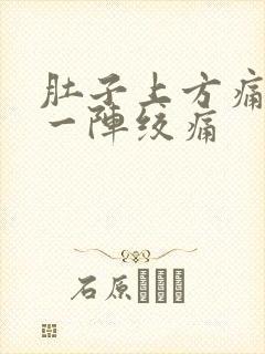 肚子上方痛一阵一阵绞痛