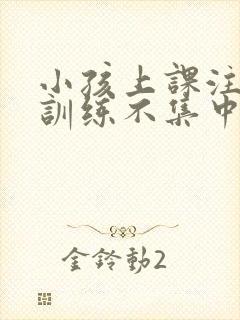 小孩上课注意力训练不集中