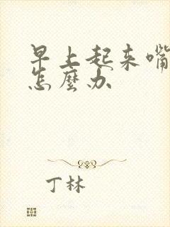 早上起来嘴干苦怎么办