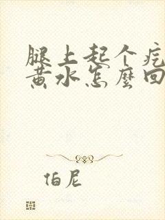 腿上起个疙瘩流黄水怎么回事