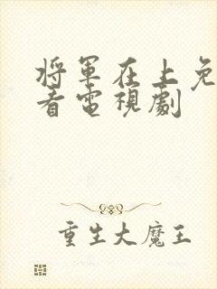 将军在上免费观看电视剧