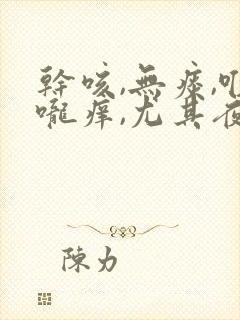 干咳,无痰,喉咙痒,尤其夜里严重吃什么封面