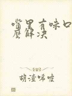 嘴里有味口臭怎么解决