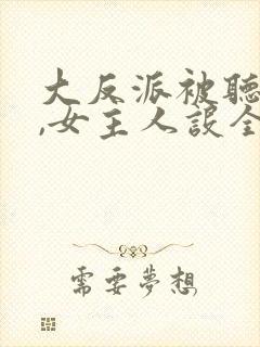 大反派被听心声,女主人设全崩了