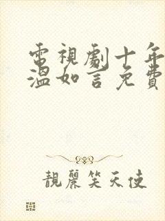 电视剧十年一品温如言免费观看全集