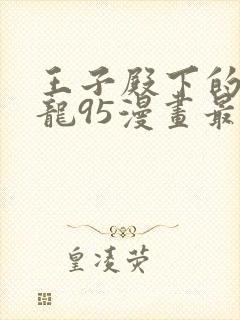 王子殿下的小恶龙95漫画最新章节更新