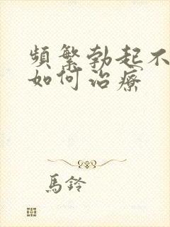 频繁勃起不够硬如何治疗