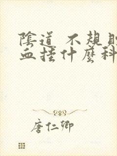 阴道 不规则出血挂什么科