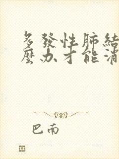 多发性肺结节怎么办才能消除