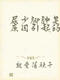 尿少脚肿是什么原因引起的