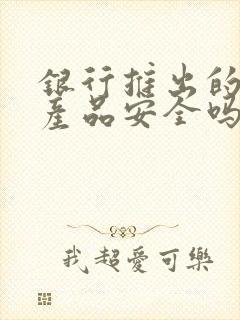 银行推出的理财产品安全吗