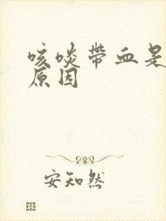 咳啖带血是什么原因