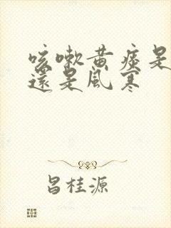 咳嗽黄痰是风热还是风寒