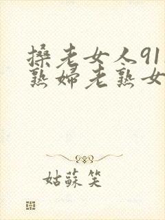 搡老女人911熟妇老熟女