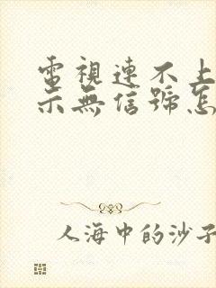 电视连不上网显示无信号怎么回事