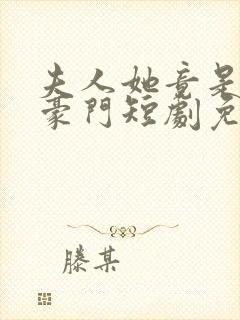 夫人她竟是顶级豪门短剧免费观看