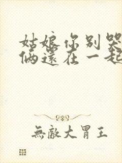 姑娘你别哭泣我俩还在一起是什么歌