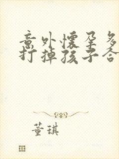 意外怀孕多少天打掉孩子合适