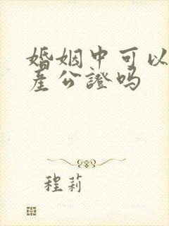 婚姻中可以做财产公证吗