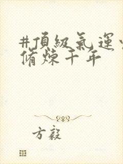 #顶级气运悄悄修炼千年