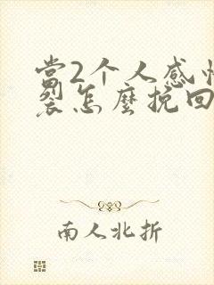 当2个人感情破裂怎么挽回