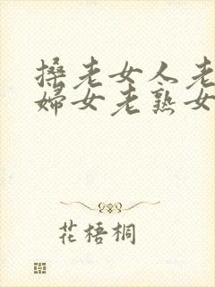 搡老女人老91妇女老熟女在线