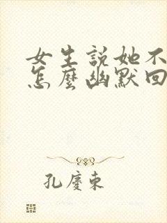 女生说她不信我怎么幽默回复