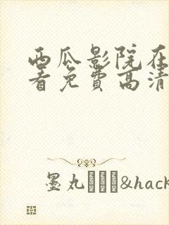 西瓜影院在线观看免费高清电影