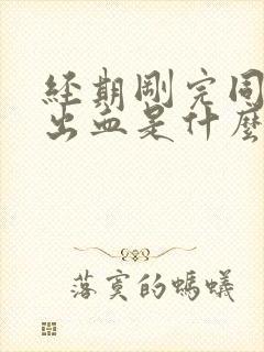 经期刚完同房后出血是什么原因