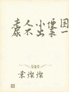 老人小便困难,尿不出来一般是怎么回事