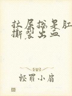 拉屎总是肛门疼撕裂出血