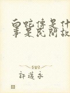 白蛇传是什么故事是民间故事还是神话故事封面