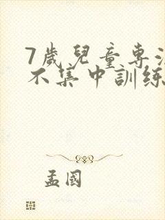 7岁儿童专注力不集中训练方法