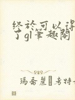 终于可以得到你了gl笔趣阁