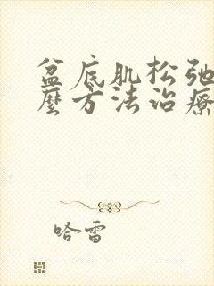 盆底肌松弛有什么方法治疗