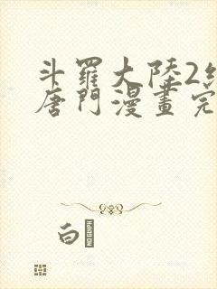 斗罗大陆2绝世唐门漫画完结免费