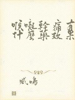 喉咙干痛有痰吃什么药效果最好