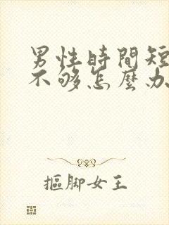 男性时间短硬度不够怎么办