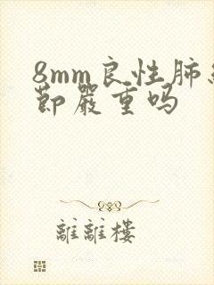 8mm良性肺结节严重吗