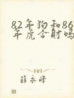 82年狗和86年虎合财吗